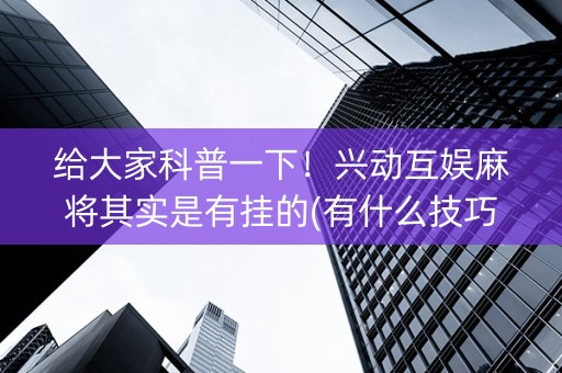 给大家科普一下！兴动互娱麻将其实是有挂的(有什么技巧)