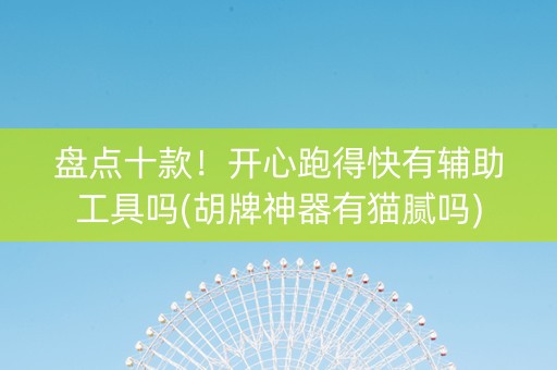 盘点十款！开心跑得快有辅助工具吗(胡牌神器有猫腻吗)