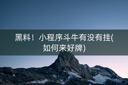 黑料！小程序斗牛有没有挂(如何来好牌)