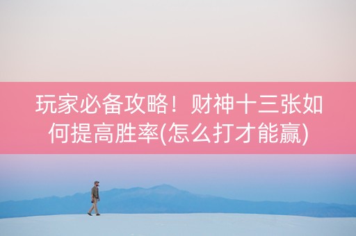 玩家必备攻略！财神十三张如何提高胜率(怎么打才能赢)