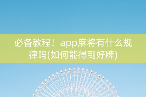 必备教程！app麻将有什么规律吗(如何能得到好牌)