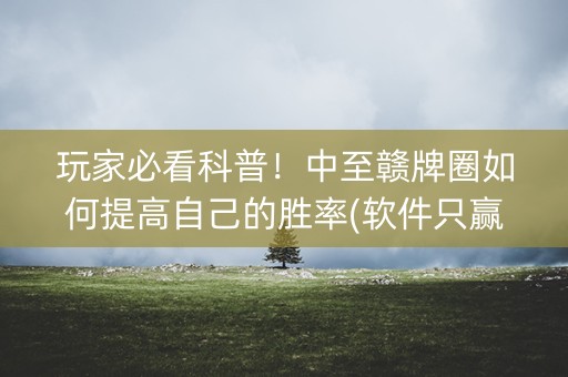 玩家必看科普！中至赣牌圈如何提高自己的胜率(软件只赢不输)