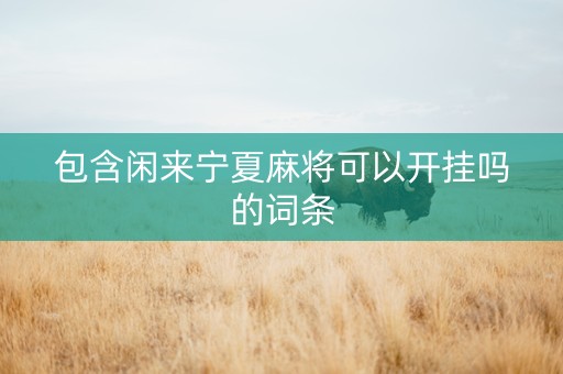 包含闲来宁夏麻将可以开挂吗的词条