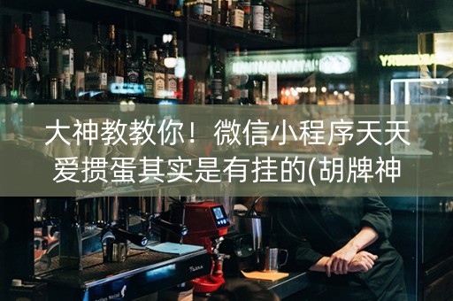 大神教教你！微信小程序天天爱掼蛋其实是有挂的(胡牌神器有猫腻吗)