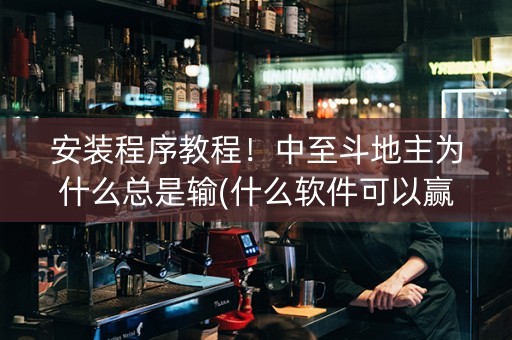安装程序教程！中至斗地主为什么总是输(什么软件可以赢)