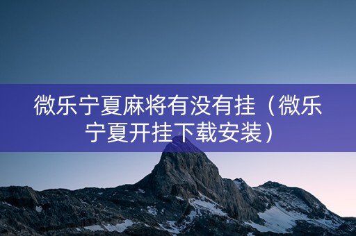 微乐宁夏麻将有没有挂（微乐宁夏开挂下载安装）