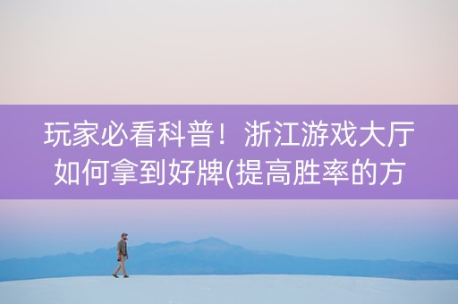 玩家必看科普！浙江游戏大厅如何拿到好牌(提高胜率的方法)