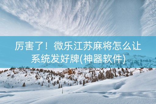 厉害了！微乐江苏麻将怎么让系统发好牌(神器软件)