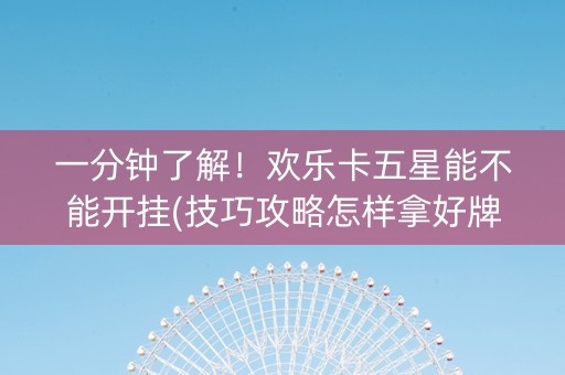 一分钟了解！欢乐卡五星能不能开挂(技巧攻略怎样拿好牌)