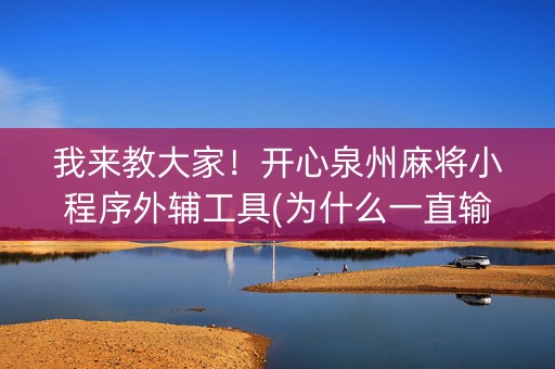 我来教大家！开心泉州麻将小程序外辅工具(为什么一直输)