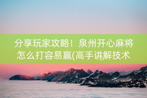 分享玩家攻略！泉州开心麻将怎么打容易赢(高手讲解技术)