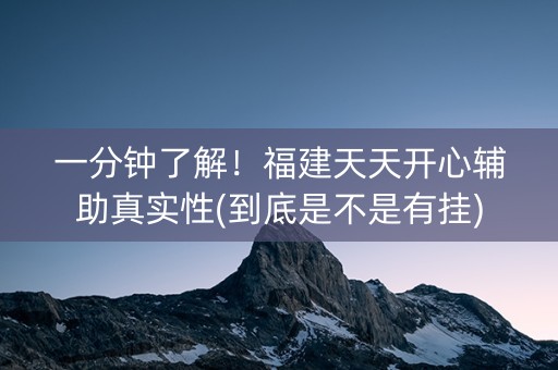 一分钟了解！福建天天开心辅助真实性(到底是不是有挂)