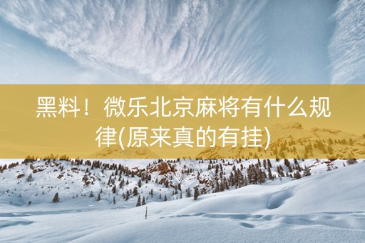 黑料！微乐北京麻将有什么规律(原来真的有挂)