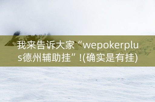 我来告诉大家“wepokerplus德州辅助挂”!(确实是有挂)-知乎