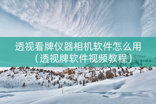 透视看牌仪器相机软件怎么用（透视牌软件视频教程）