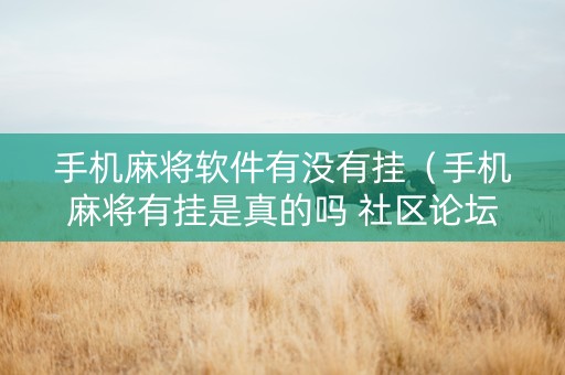 手机麻将软件有没有挂（手机麻将有挂是真的吗 社区论坛）