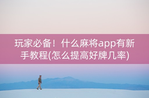 玩家必备！什么麻将app有新手教程(怎么提高好牌几率)