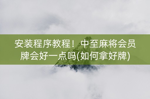 安装程序教程！中至麻将会员牌会好一点吗(如何拿好牌)
