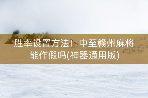 胜率设置方法！中至赣州麻将能作假吗(神器通用版)