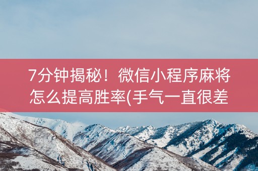 7分钟揭秘！微信小程序麻将怎么提高胜率(手气一直很差)