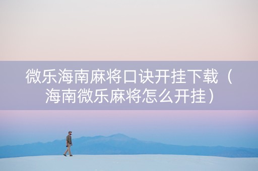 微乐海南麻将口诀开挂下载（海南微乐麻将怎么开挂）