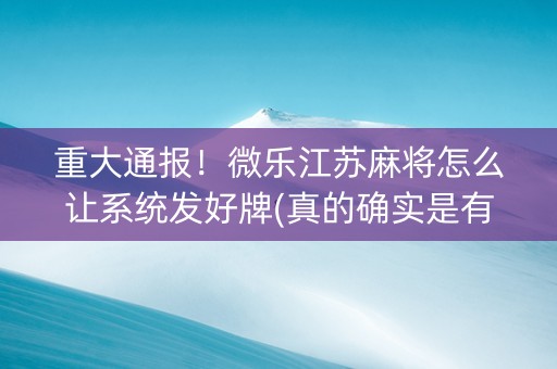 重大通报！微乐江苏麻将怎么让系统发好牌(真的确实是有挂)