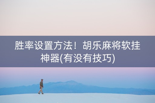 胜率设置方法！胡乐麻将软挂神器(有没有技巧)