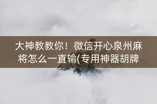 大神教教你！微信开心泉州麻将怎么一直输(专用神器胡牌技巧)
