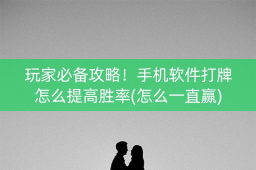 玩家必备攻略！手机软件打牌怎么提高胜率(怎么一直赢)