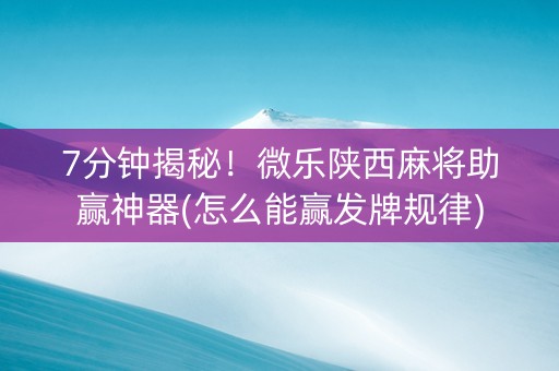 7分钟揭秘！微乐陕西麻将助赢神器(怎么能赢发牌规律)