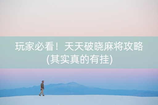 玩家必看！天天破晓麻将攻略(其实真的有挂)