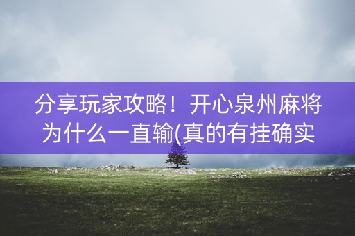 分享玩家攻略！开心泉州麻将为什么一直输(真的有挂确实有挂)