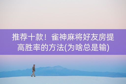 推荐十款！雀神麻将好友房提高胜率的方法(为啥总是输)