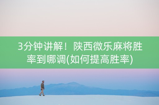 3分钟讲解！陕西微乐麻将胜率到哪调(如何提高胜率)