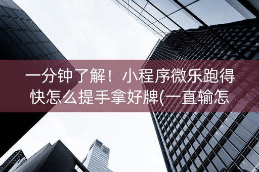 一分钟了解！小程序微乐跑得快怎么提手拿好牌(一直输怎么办)