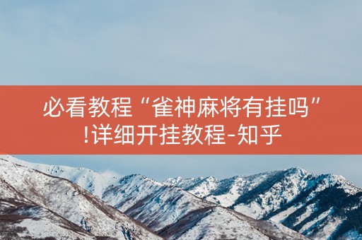 必看教程“雀神麻将有挂吗”!详细开挂教程-知乎