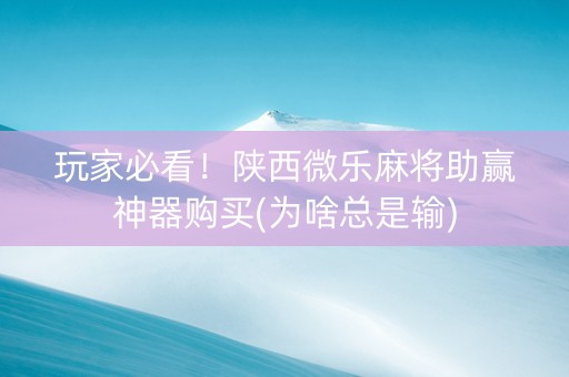 玩家必看！陕西微乐麻将助赢神器购买(为啥总是输)