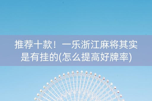 推荐十款！一乐浙江麻将其实是有挂的(怎么提高好牌率)