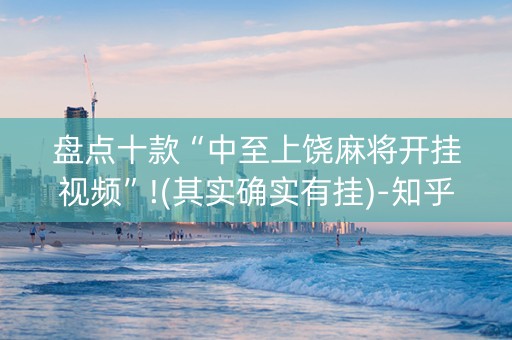 盘点十款“中至上饶麻将开挂视频”!(其实确实有挂)-知乎