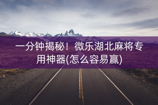 一分钟揭秘！微乐湖北麻将专用神器(怎么容易赢)
