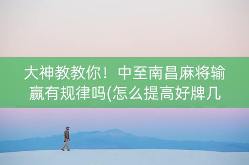 大神教教你！中至南昌麻将输赢有规律吗(怎么提高好牌几率)