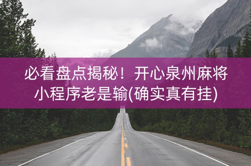必看盘点揭秘！开心泉州麻将小程序老是输(确实真有挂)