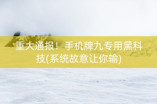 重大通报！手机牌九专用黑科技(系统故意让你输)