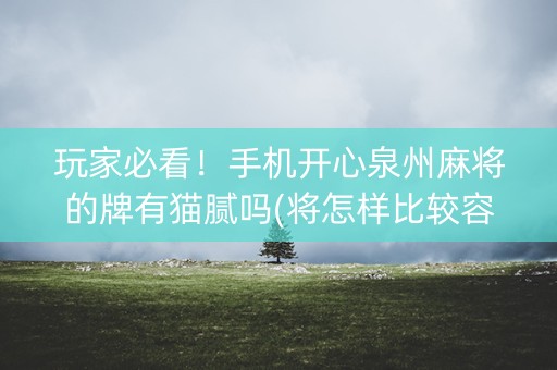 玩家必看！手机开心泉州麻将的牌有猫腻吗(将怎样比较容易赢)
