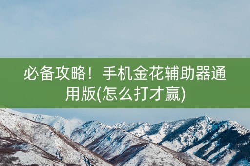 必备攻略！手机金花辅助器通用版(怎么打才赢)