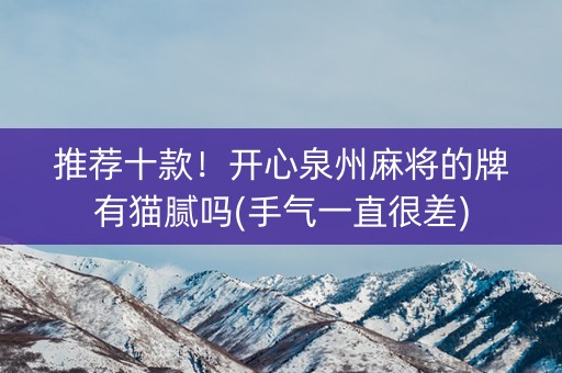 推荐十款！开心泉州麻将的牌有猫腻吗(手气一直很差)