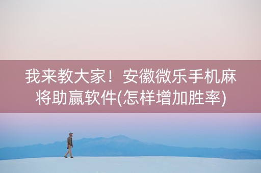 我来教大家！安徽微乐手机麻将助赢软件(怎样增加胜率)