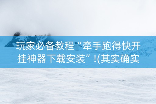 玩家必备教程“牵手跑得快开挂神器下载安装”!(其实确实有挂)-知乎