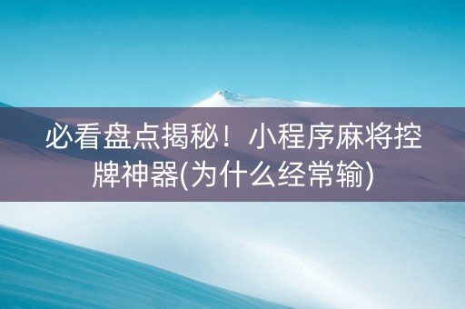 必看盘点揭秘！小程序麻将控牌神器(为什么经常输)