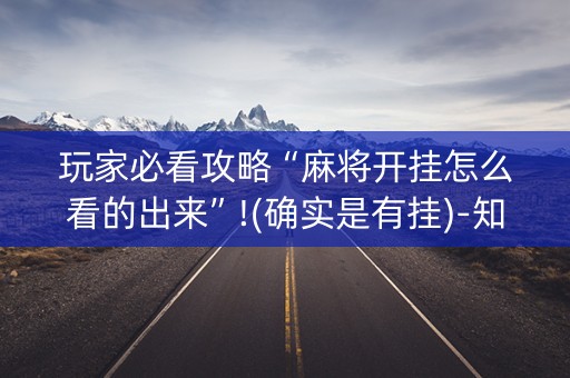 玩家必看攻略“麻将开挂怎么看的出来”!(确实是有挂)-知乎
